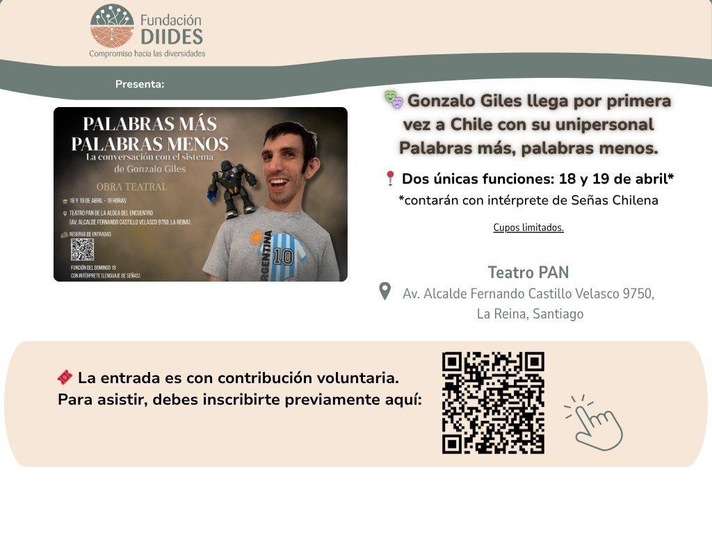 Gonzalo Giles llega con su unipersonal a Chile, Palabras más, palabras menos. Funciones 18 y 19 de abril , 18 hs. con intérprete de señas en el teatro PAN , Avenida Alcalde Fernando  Castillo Velazco 9750, La Reina, Santiago de Chile. Ver código QR para inscribirse. Los esperamos.